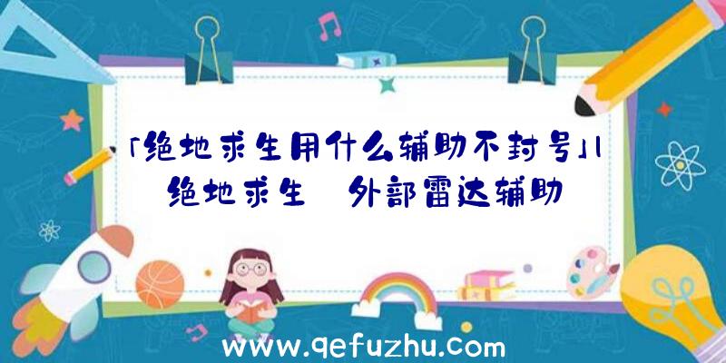 「绝地求生用什么辅助不封号」|绝地求生